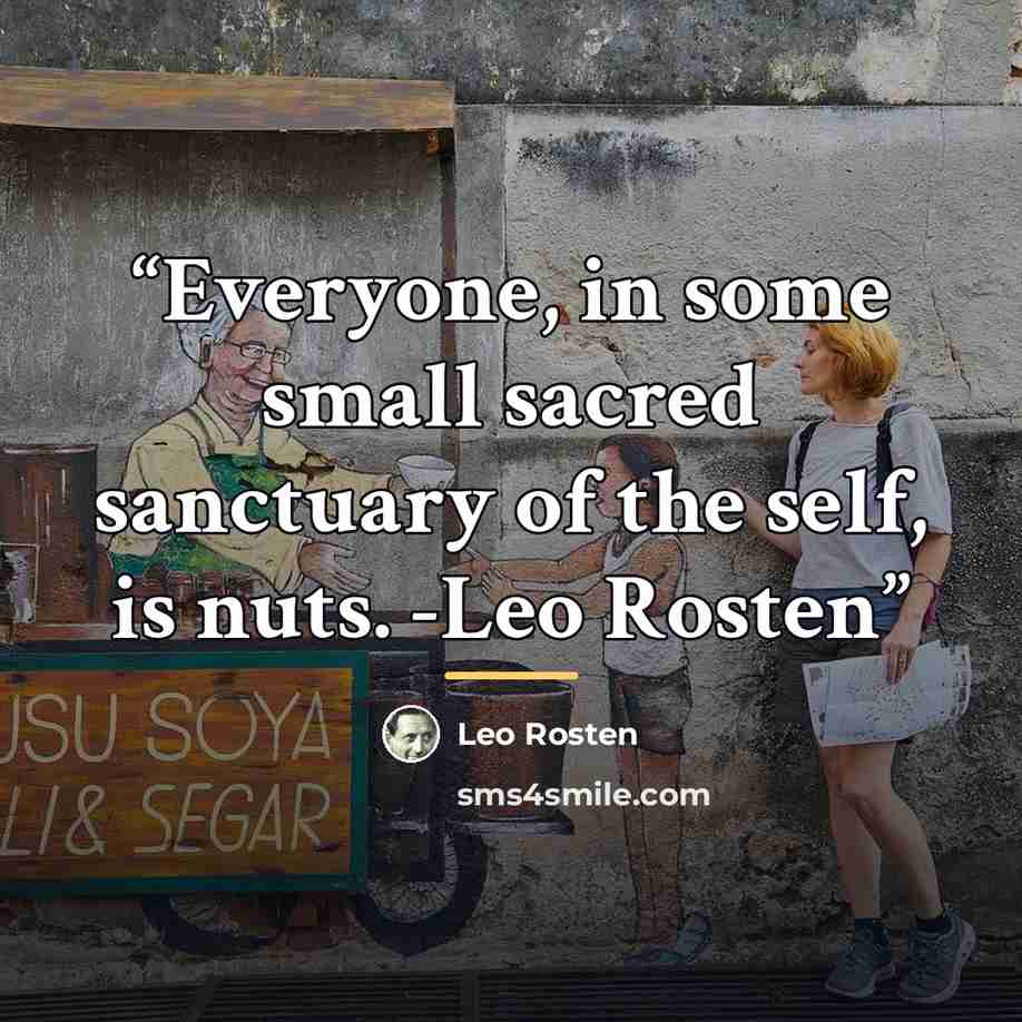 “Everyone, in some small sacred sanctuary of the self, is nuts. -Leo Rosten” quote by Leo Rosten