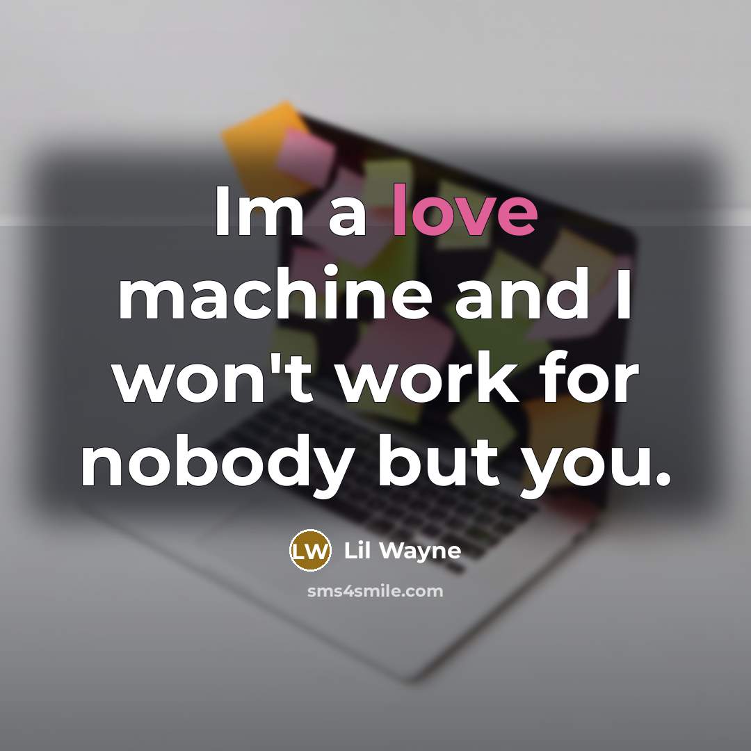 “Im a love machine and I won't work for nobody but you.” quote by Lil Wayne