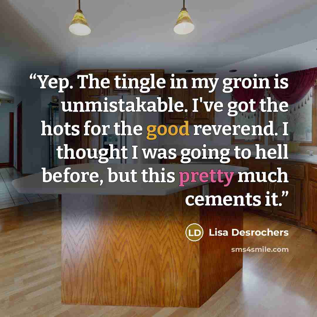 “Yep. The tingle in my groin is unmistakable. I've got the hots for the good reverend. I thought I was going to hell before, but this pretty much cements it.” quote by Lisa Desrochers