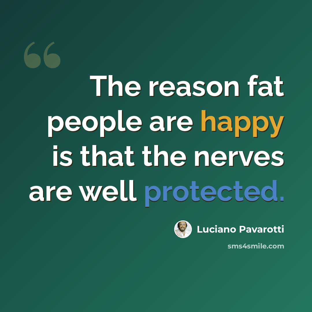 “The reason fat people are happy is that the nerves are well protected.” quote by Luciano Pavarotti