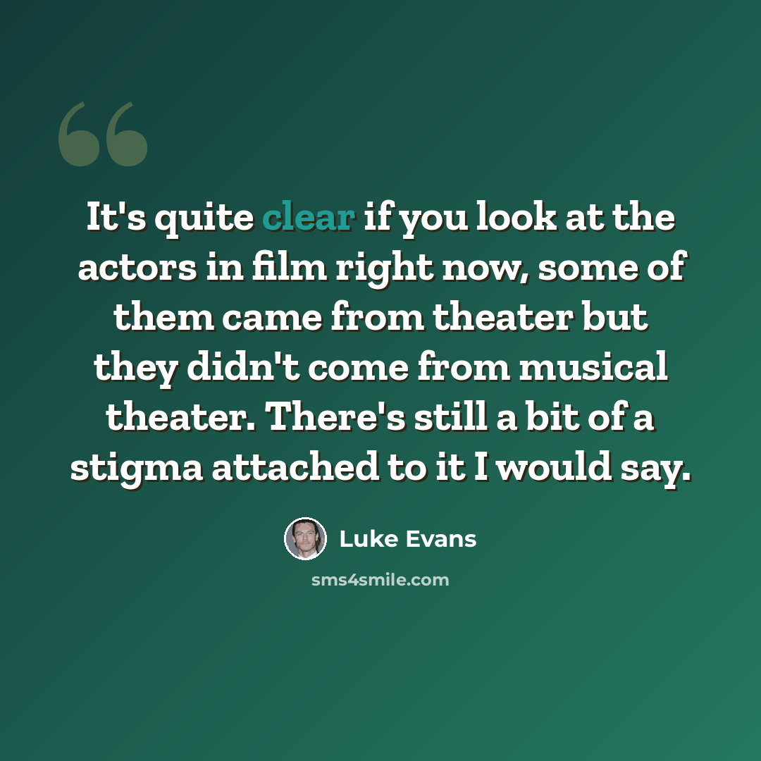 “It's quite clear if you look at the actors in film right now, some of them came from theater but they didn't come from musical theater. There's still a bit of a stigma attached to it I would say.” quote by Luke Evans