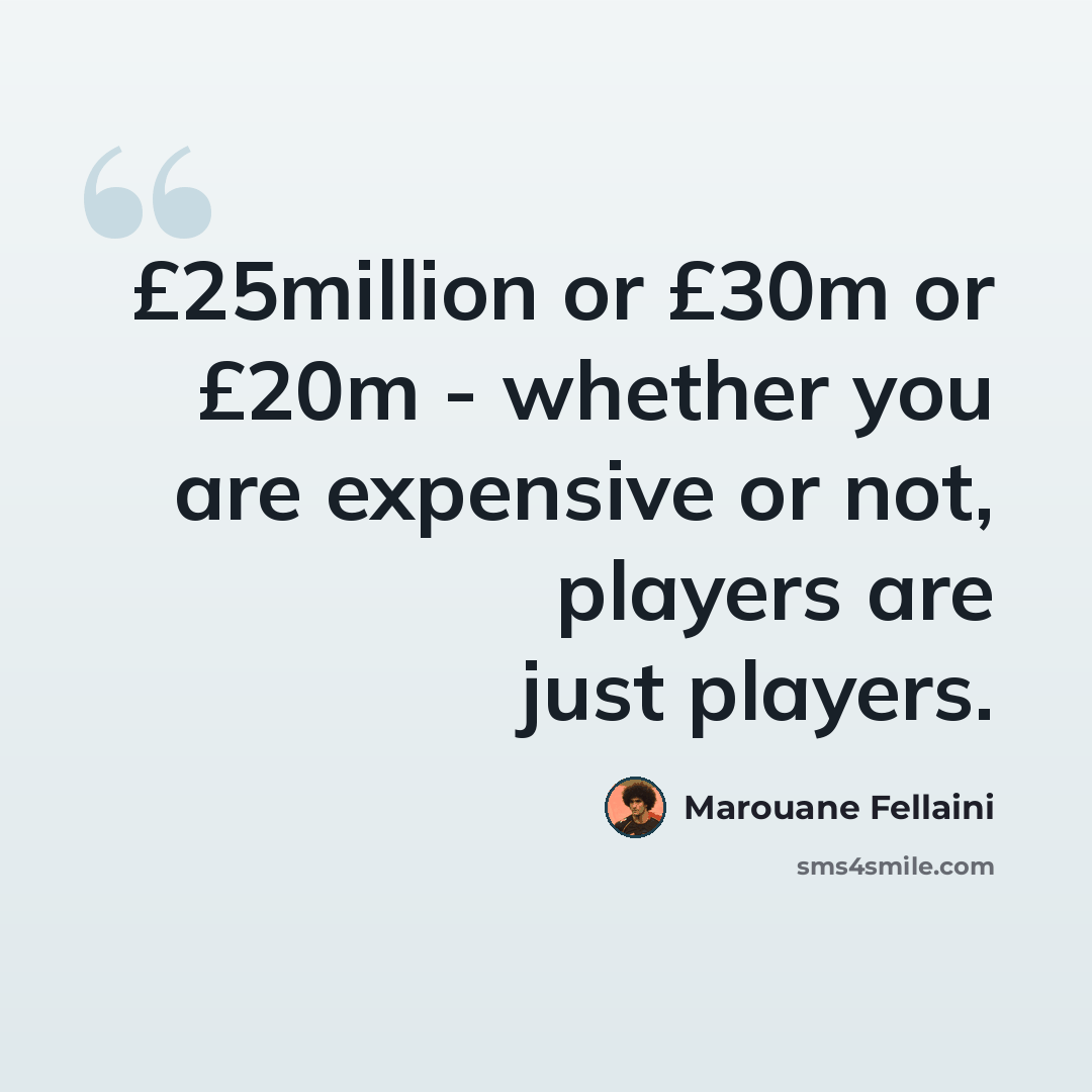“£25million or £30m or £20m - whether you are expensive or not, players are just players.” quote by Marouane Fellaini