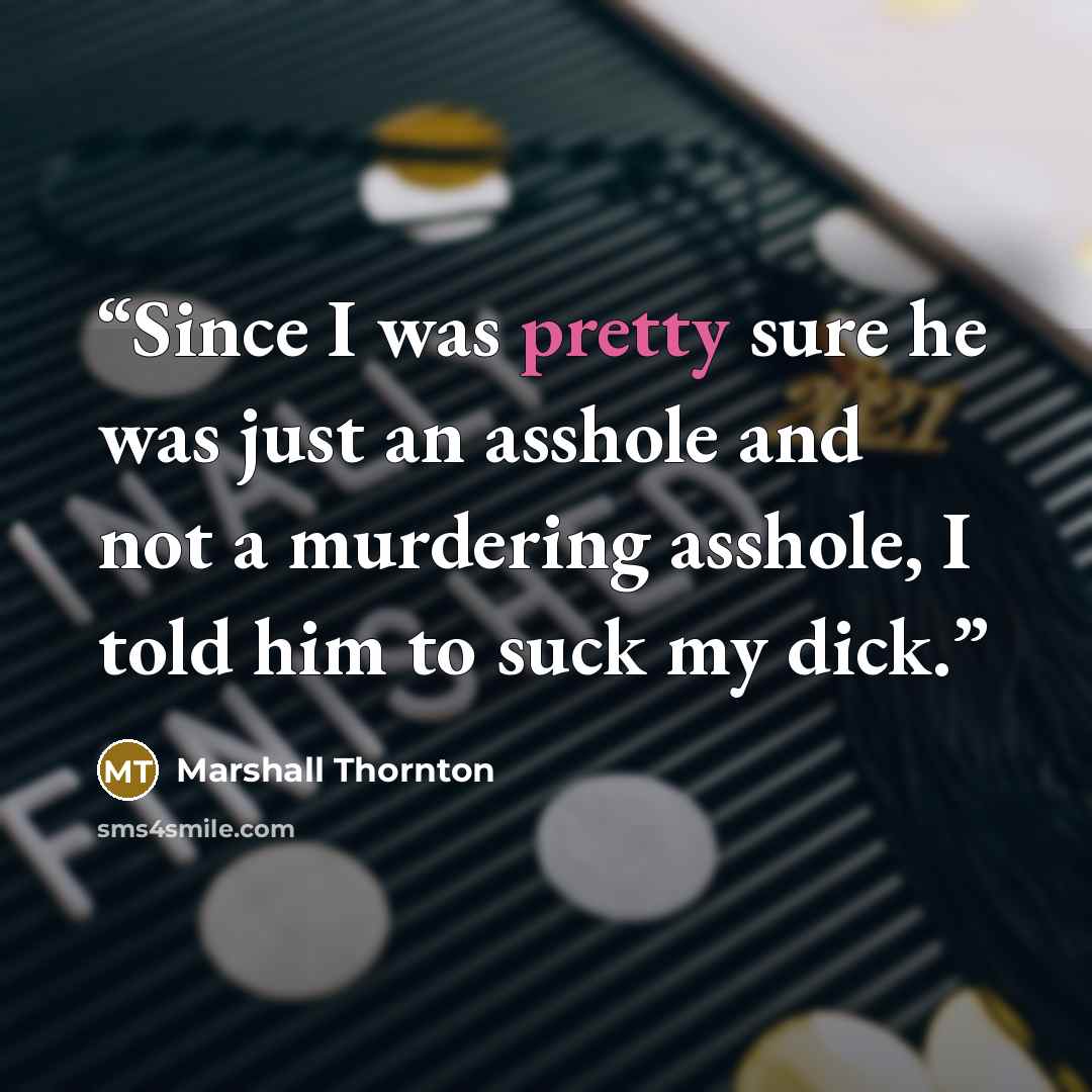 “Since I was pretty sure he was just an asshole and not a murdering asshole, I told him to suck my dick.” quote by Marshall Thornton