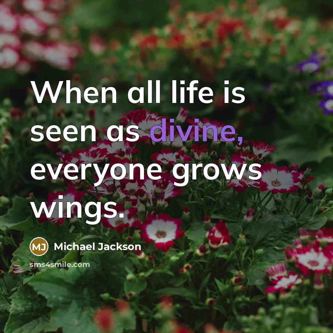 “When all life is seen as divine, everyone grows wings.” quote by Michael Jackson