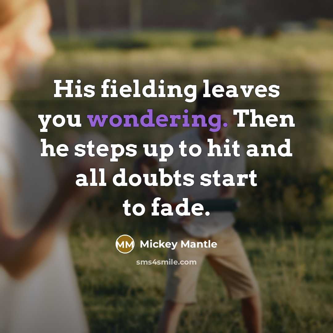 “His fielding leaves you wondering. Then he steps up to hit and all doubts start to fade.” quote by Mickey Mantle