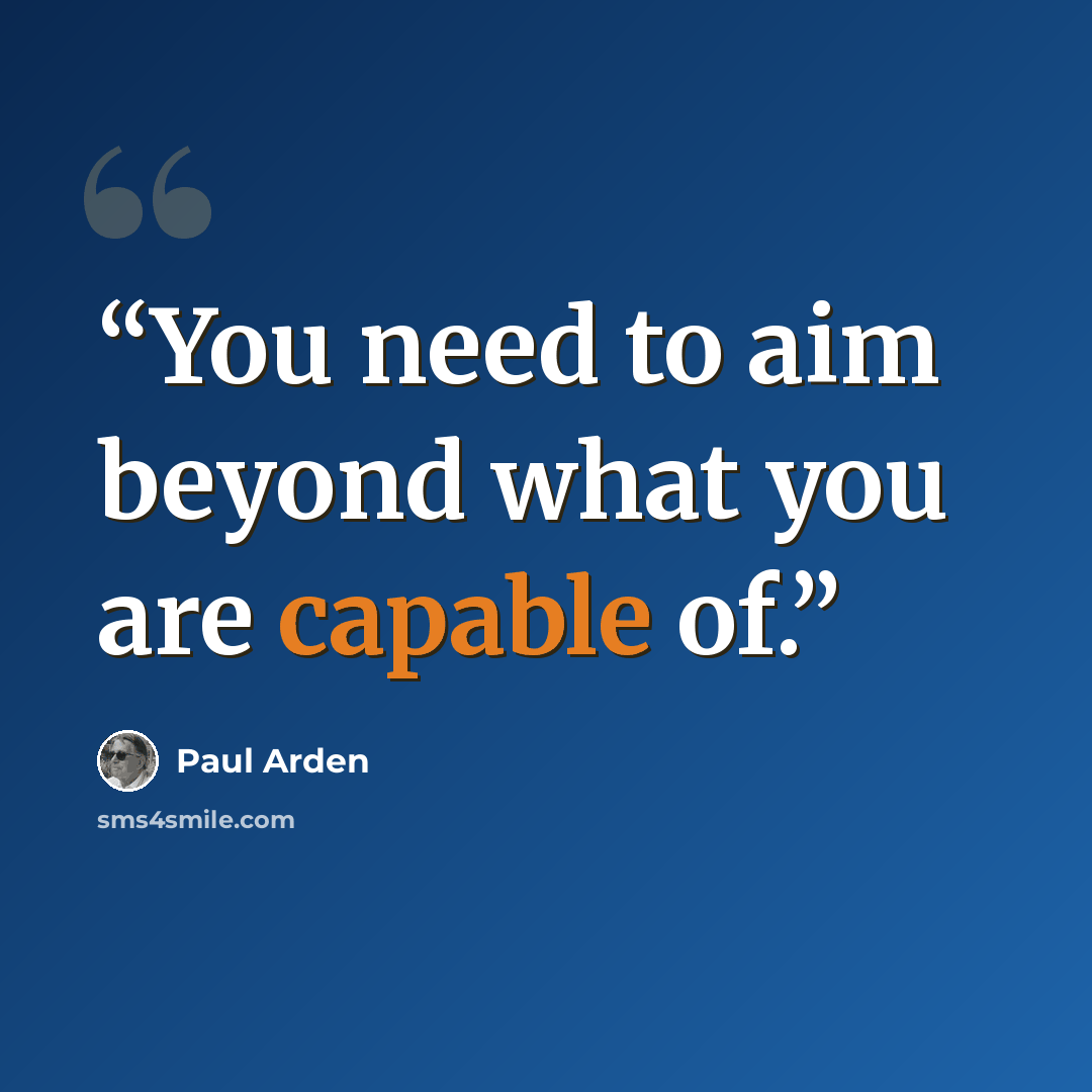 “You need to aim beyond what you are capable of.” quote by Paul Arden