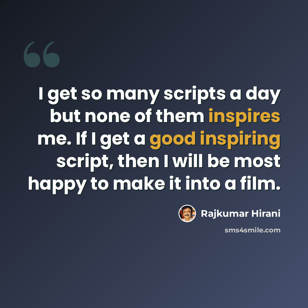 “I get so many scripts a day but none of them inspires me. If I get a good inspiring script, then I will be most happy to make it into a film.” quote by Rajkumar Hirani