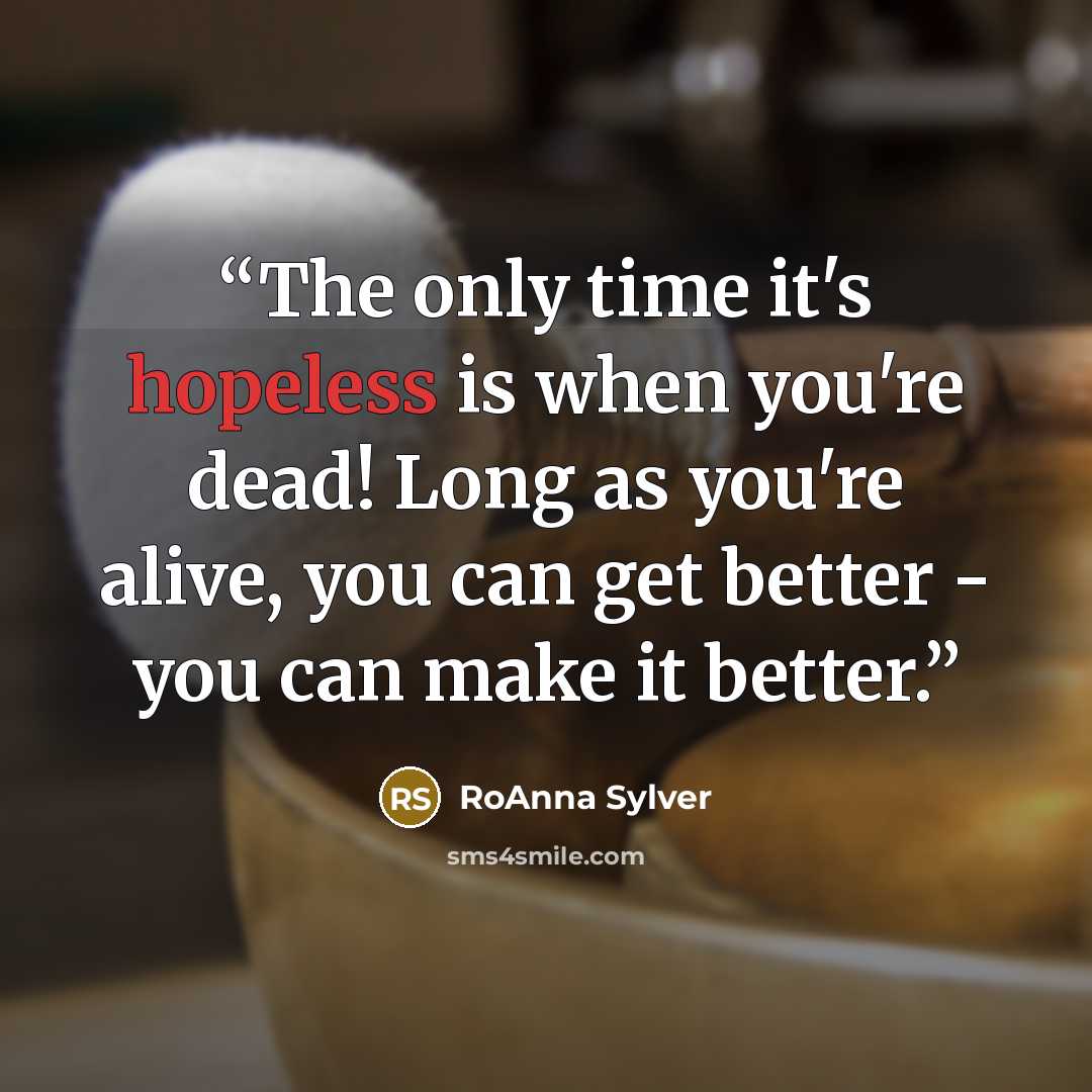 “The only time it's hopeless is when you're dead! Long as you're alive, you can get better - you can make it better.” quote by RoAnna Sylver