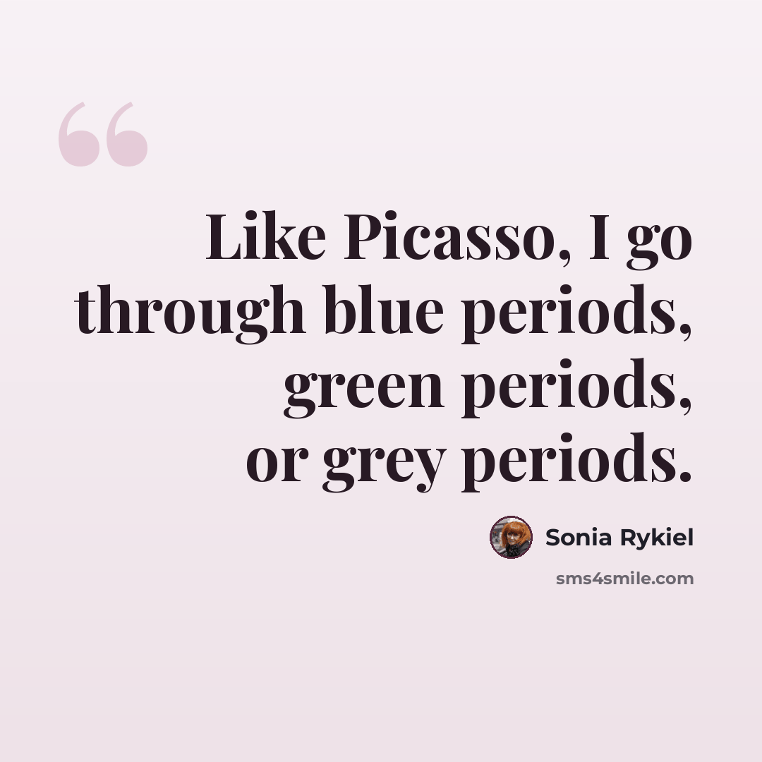 “Like Picasso, I go through blue periods, green periods, or grey periods.” quote by Sonia Rykiel