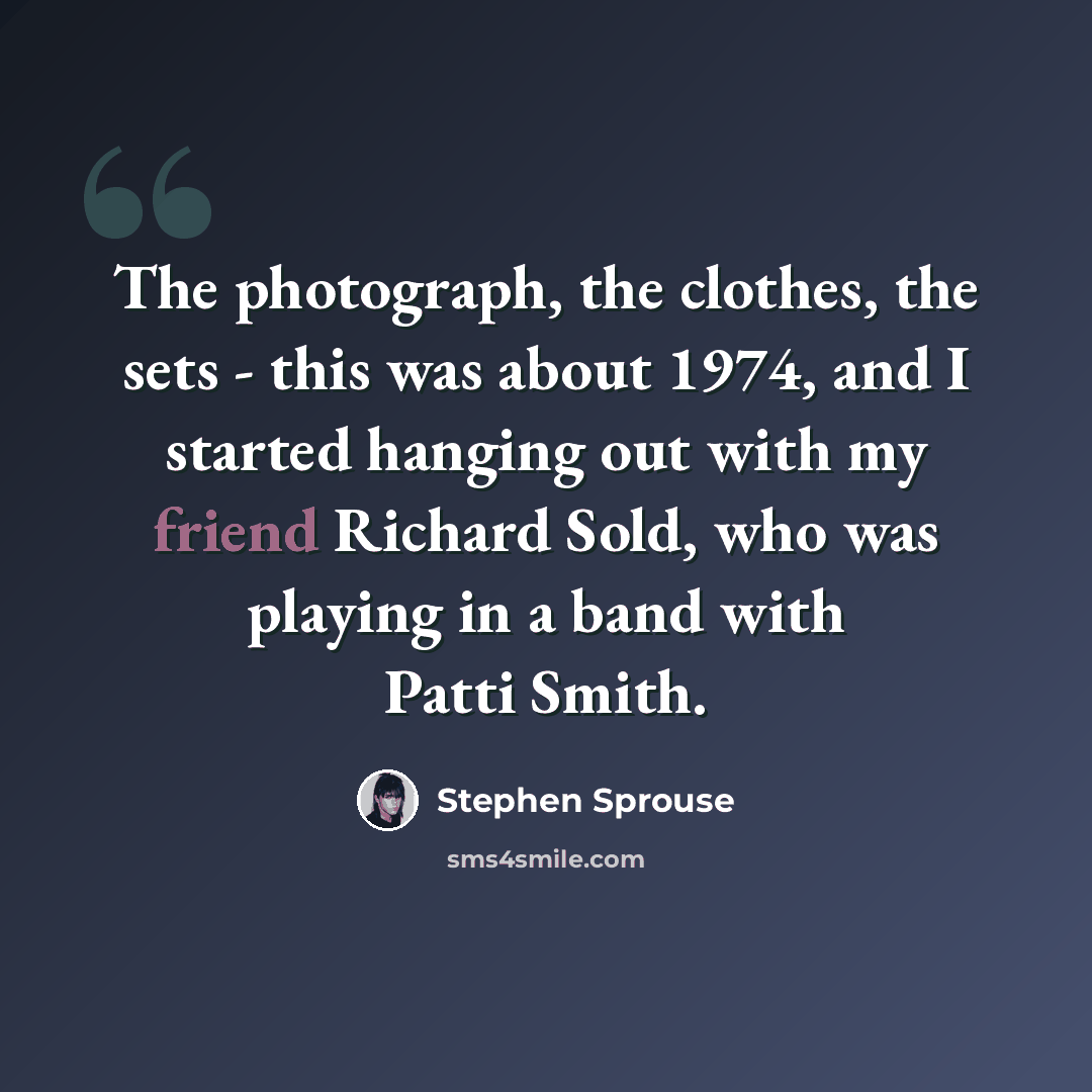 “The photograph, the clothes, the sets - this was about 1974, and I started hanging out with my friend Richard Sold, who was playing in a band with Patti Smith.” quote by Stephen Sprouse