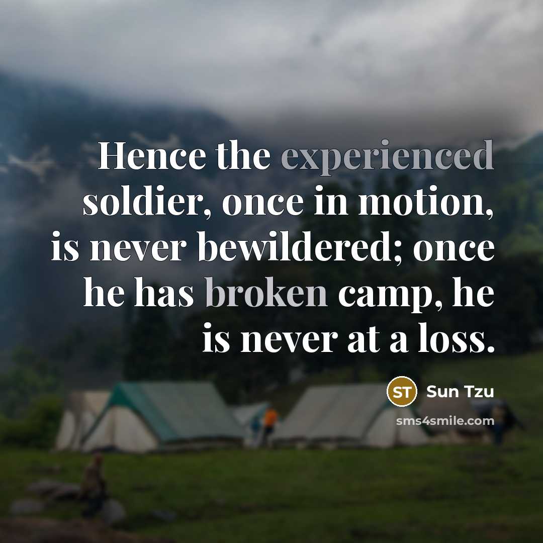 “Hence the experienced soldier, once in motion, is never bewildered; once he has broken camp, he is never at a loss.” quote by Sun Tzu