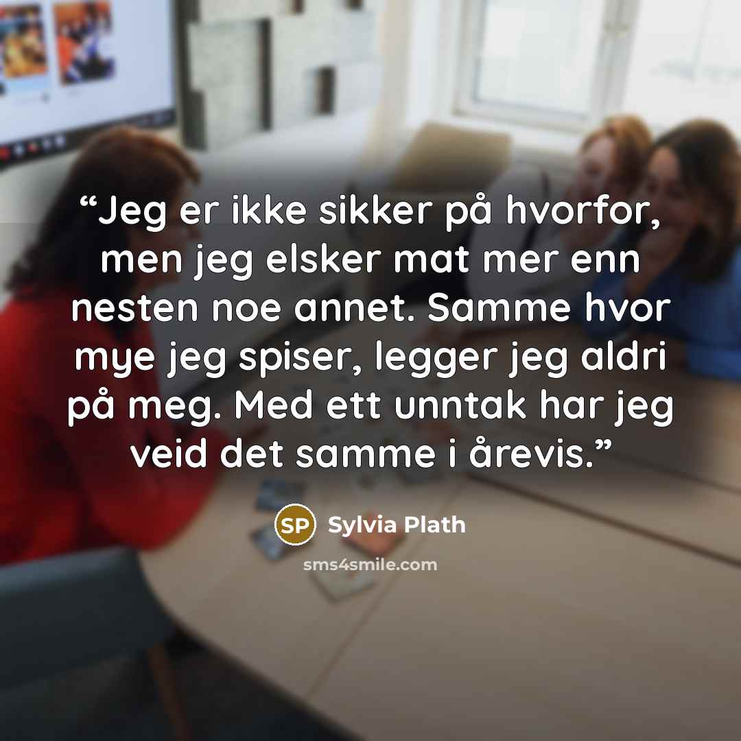 “Jeg er ikke sikker på hvorfor, men jeg elsker mat mer enn nesten noe annet. Samme hvor mye jeg spiser, legger jeg aldri på meg. Med ett unntak har jeg veid det samme i årevis.” quote by Sylvia Plath