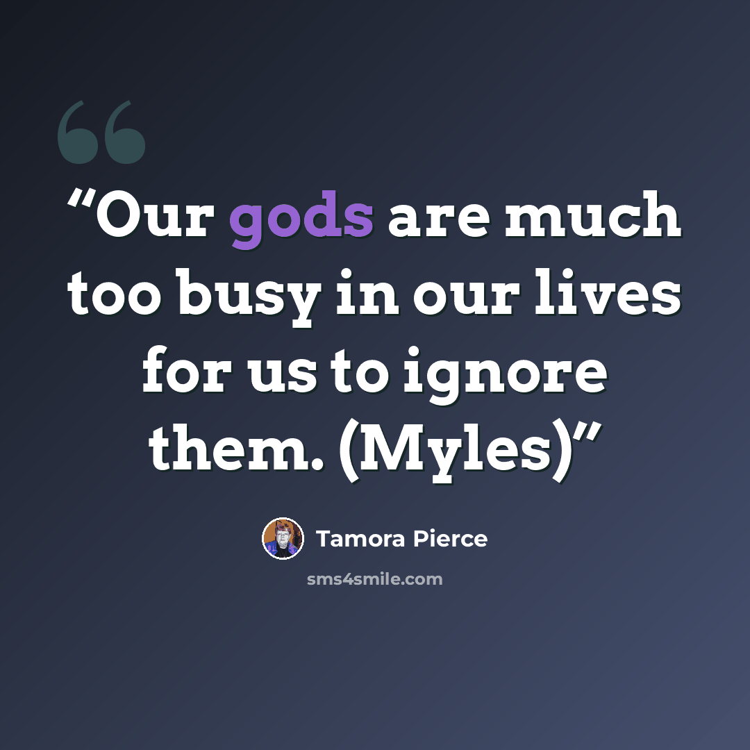 “Our gods are much too busy in our lives for us to ignore them. (Myles)” quote by Tamora Pierce