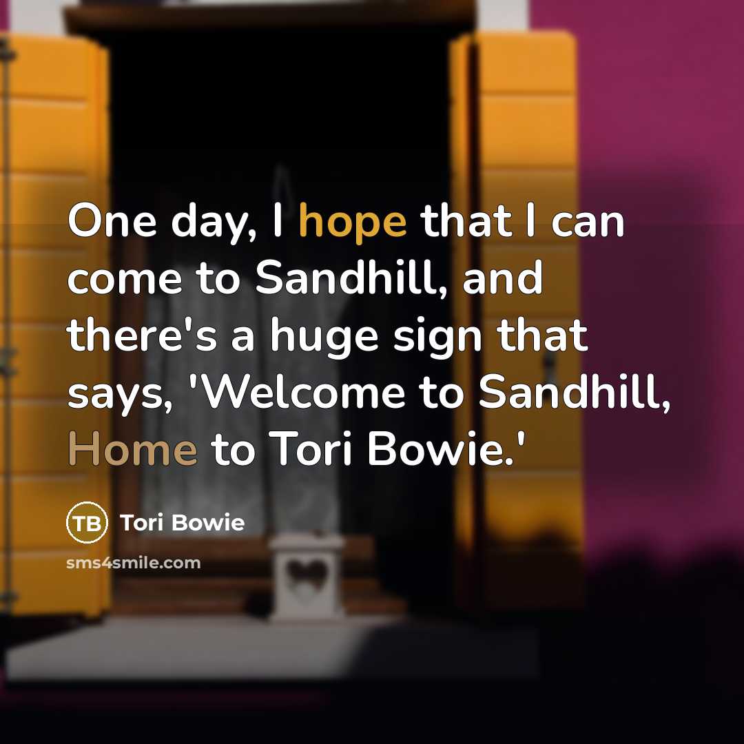 “One day, I hope that I can come to Sandhill, and there's a huge sign that says, 'Welcome to Sandhill, Home to Tori Bowie.'” quote by Tori Bowie