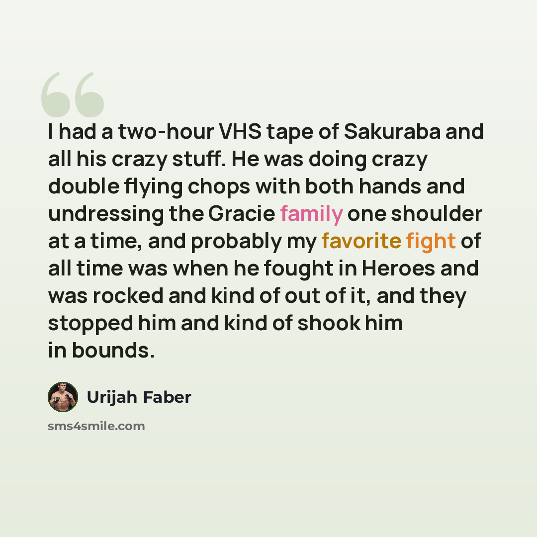 “I had a two-hour VHS tape of Sakuraba and all his crazy stuff. He was doing crazy double flying chops with both hands and undressing the Gracie family one shoulder at a time, and probably my favorite fight of all time was when he fought in Heroes and was rocked and kind of out of it, and they…” quote by Urijah Faber