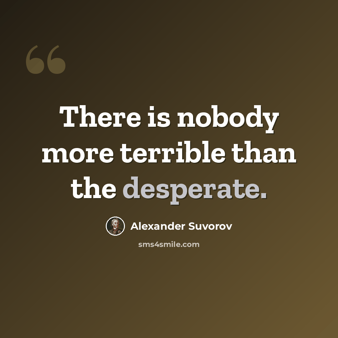 “There is nobody more terrible than the desperate.” quote by Alexander Suvorov