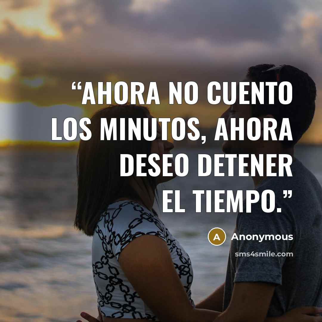 “Ahora no cuento los minutos, ahora deseo detener el tiempo.” quote by Anonymous