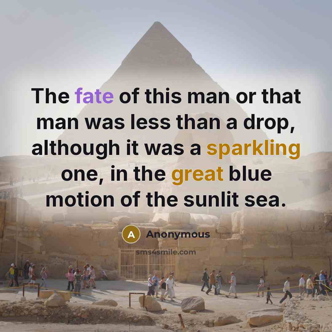 “The fate of this man or that man was less than a drop, although it was a sparkling one, in the great blue motion of the sunlit sea.” quote by Anonymous