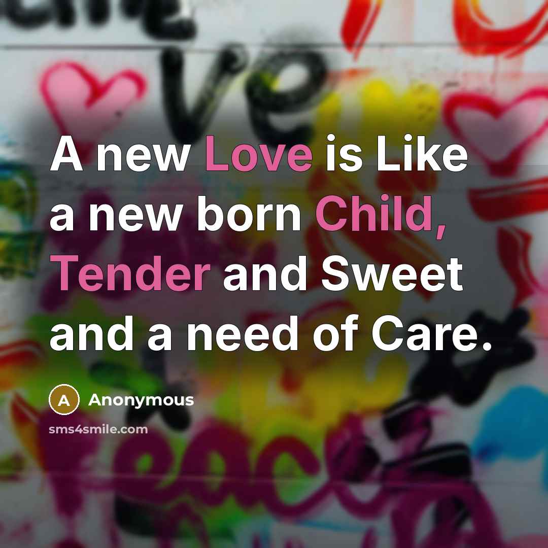 “A new Love is Like a new born Child, Tender and Sweet and a need of Care.” quote by Anonymous
