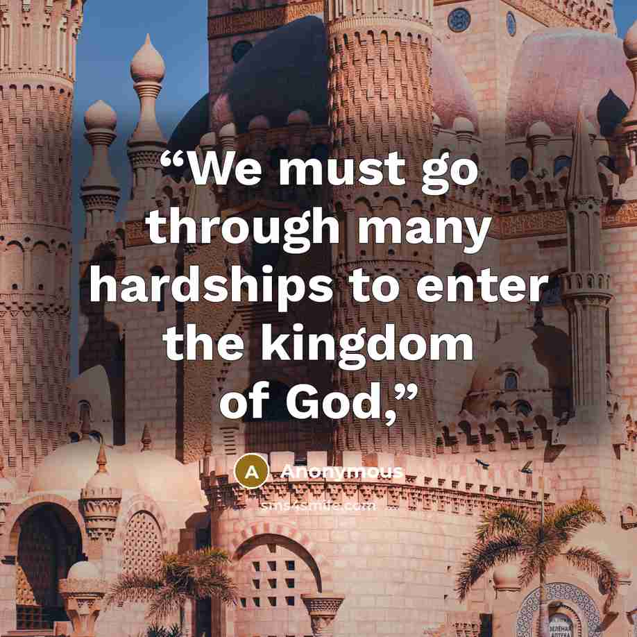 “We must go through many hardships to enter the kingdom of God,” quote by Anonymous