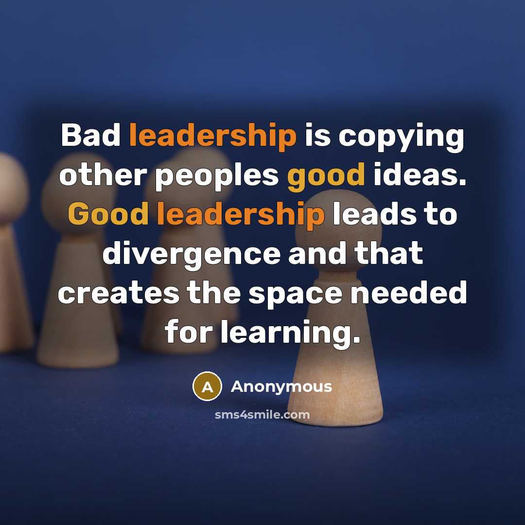 “Bad leadership is copying other peoples good ideas. Good leadership leads to divergence and that creates the space needed for learning.” quote by Anonymous