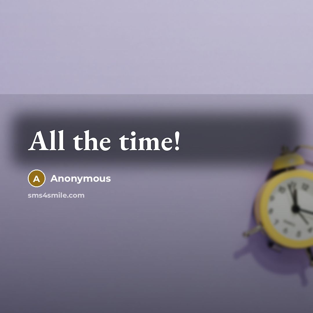 “All the time!” quote by Anonymous
