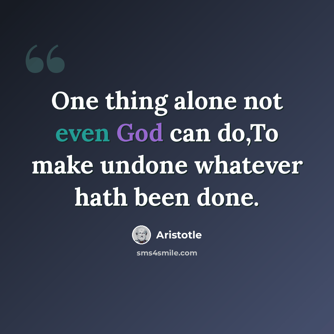 “One thing alone not even God can do,To make undone whatever hath been done.” quote by Aristotle