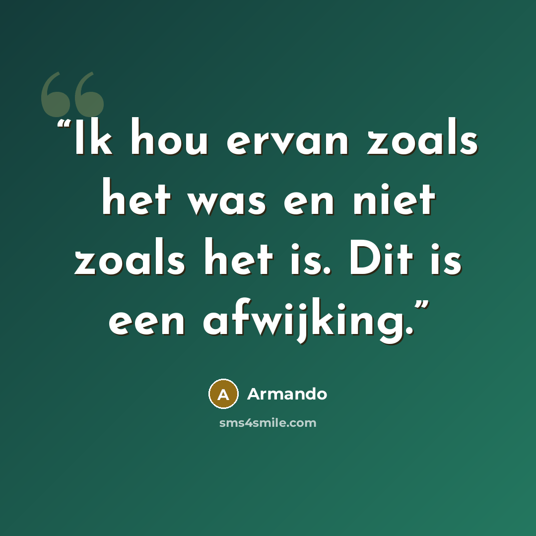 “Ik hou ervan zoals het was en niet zoals het is. Dit is een afwijking.” quote by Armando