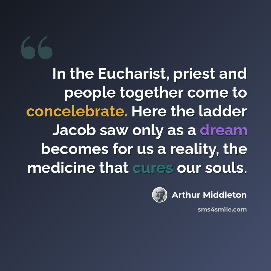 “In the Eucharist, priest and people together come to concelebrate. Here the ladder Jacob saw only as a dream becomes for us a reality, the medicine that cures our souls.” quote by Arthur Middleton