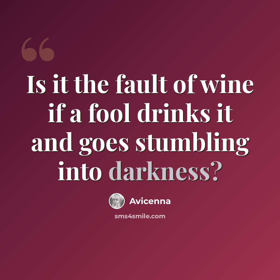“Is it the fault of wine if a fool drinks it and goes stumbling into darkness?” quote by Avicenna