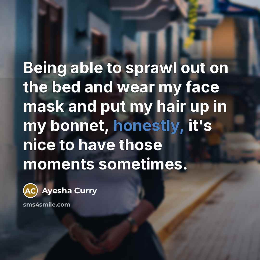 “Being able to sprawl out on the bed and wear my face mask and put my hair up in my bonnet, honestly, it's nice to have those moments sometimes.” quote by Ayesha Curry