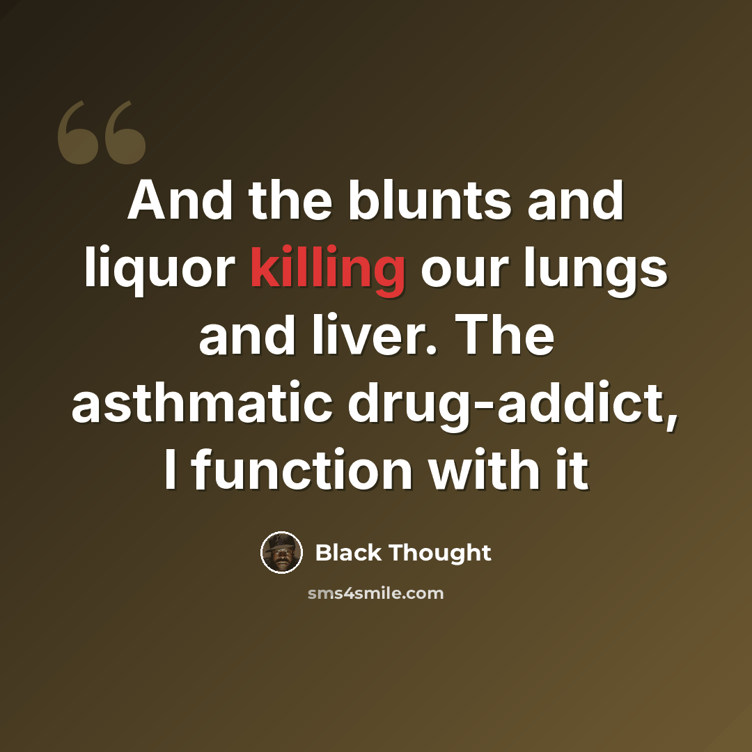 “And the blunts and liquor killing our lungs and liver. The asthmatic drug-addict, I function with it” quote by Black Thought