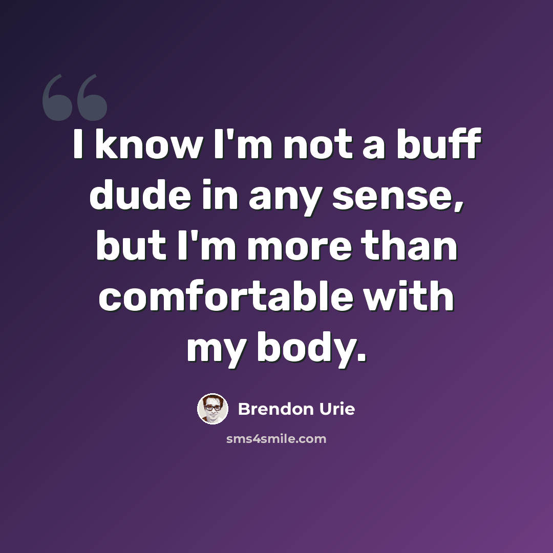 “I know I'm not a buff dude in any sense, but I'm more than comfortable with my body.” quote by Brendon Urie