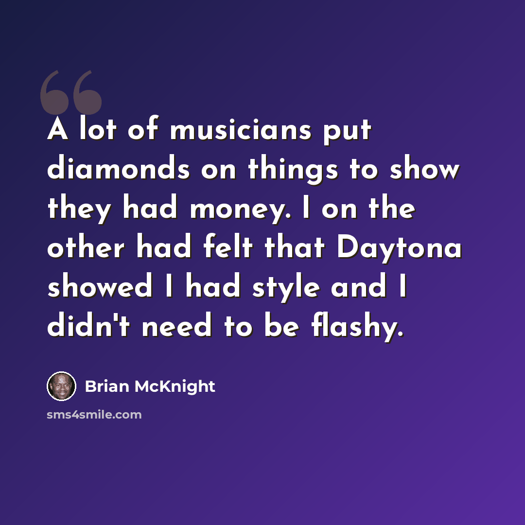 “A lot of musicians put diamonds on things to show they had money. I on the other had felt that Daytona showed I had style and I didn't need to be flashy.” quote by Brian McKnight