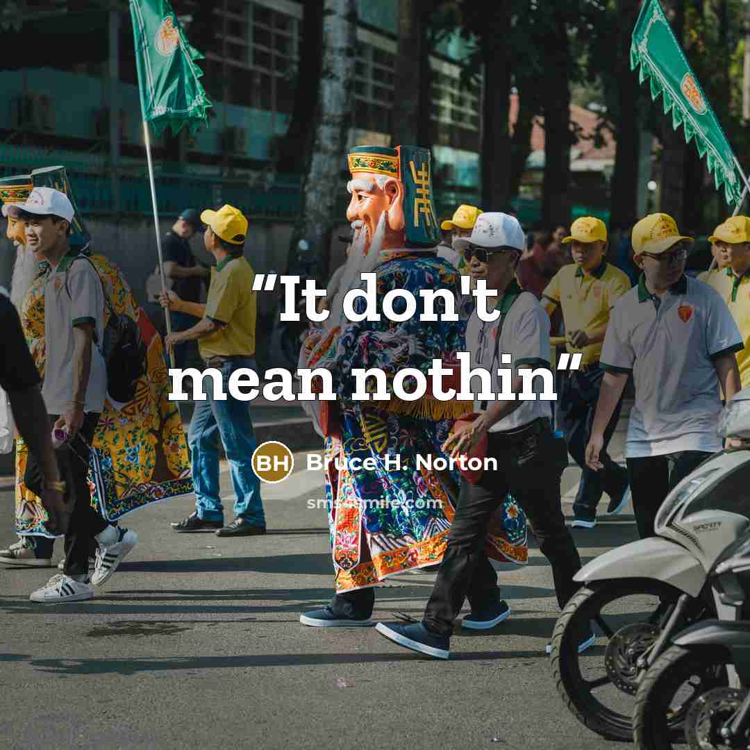 “It don't mean nothin” quote by Bruce H. Norton