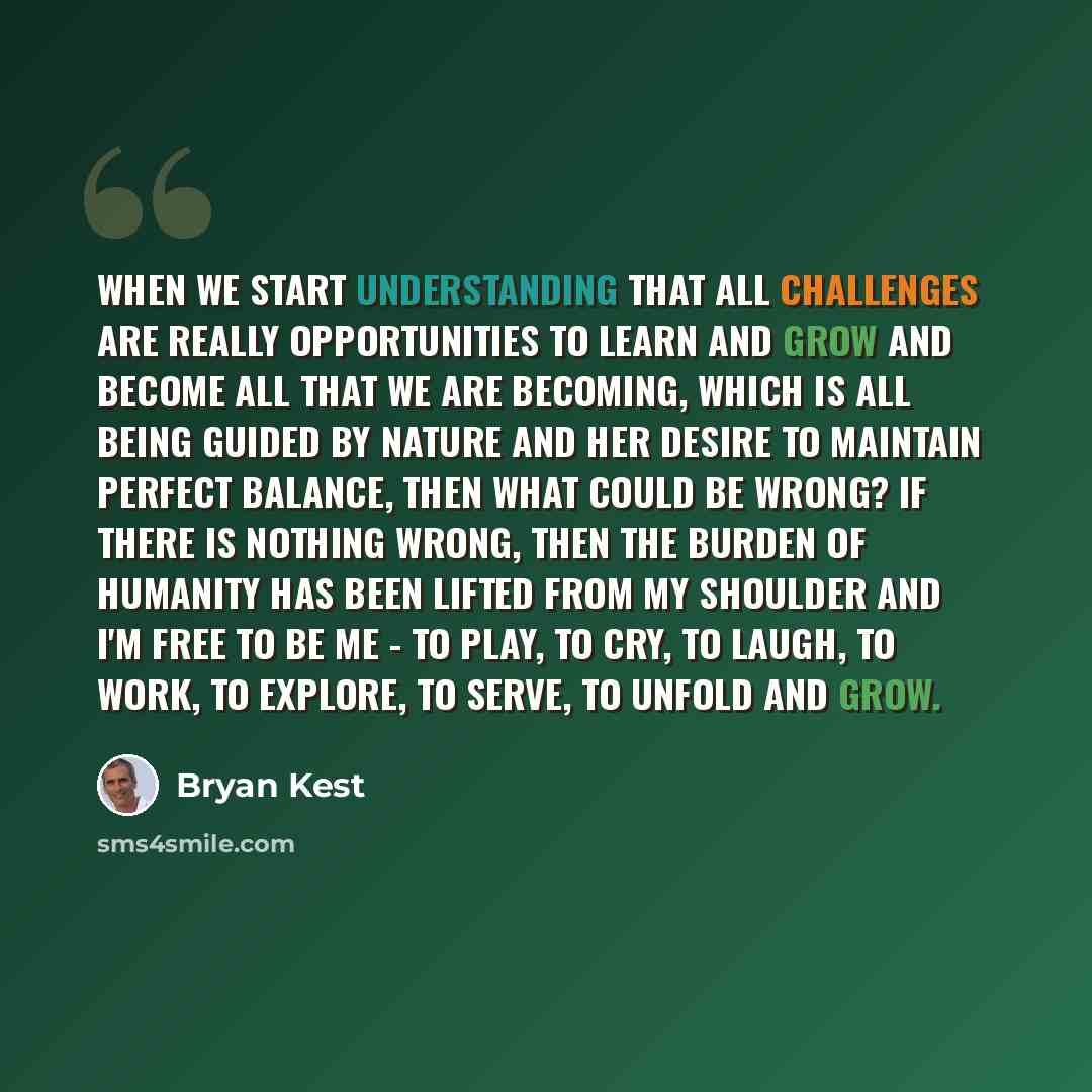“When we start understanding that all challenges are really opportunities to learn and grow and become all that we are becoming, which is all being guided by nature and her desire to maintain perfect balance, then what could be wrong? If there is nothing wrong, then the burden of humanity has been…” quote by Bryan Kest