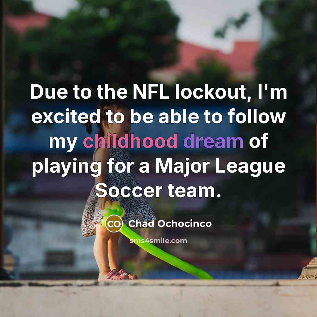 “Due to the NFL lockout, I'm excited to be able to follow my childhood dream of playing for a Major League Soccer team.” quote by Chad Ochocinco