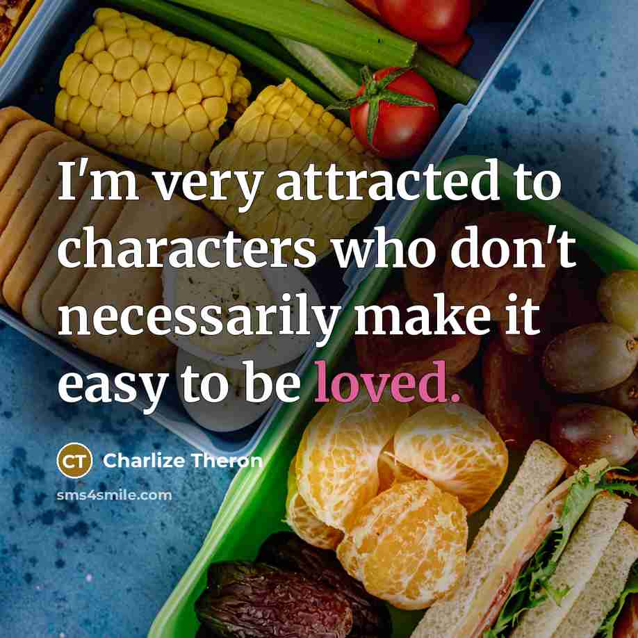 “I'm very attracted to characters who don't necessarily make it easy to be loved.” quote by Charlize Theron