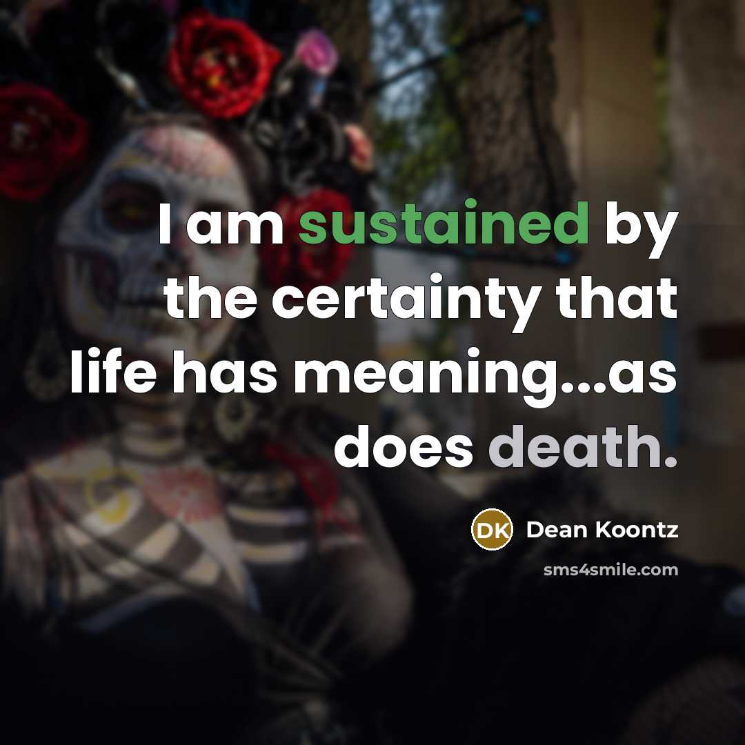 “I am sustained by the certainty that life has meaning...as does death.” quote by Dean Koontz