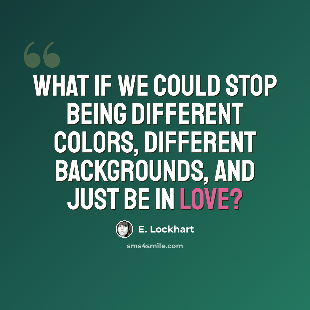 “What if we could stop being different colors, different backgrounds, and just be in love?” quote by E. Lockhart