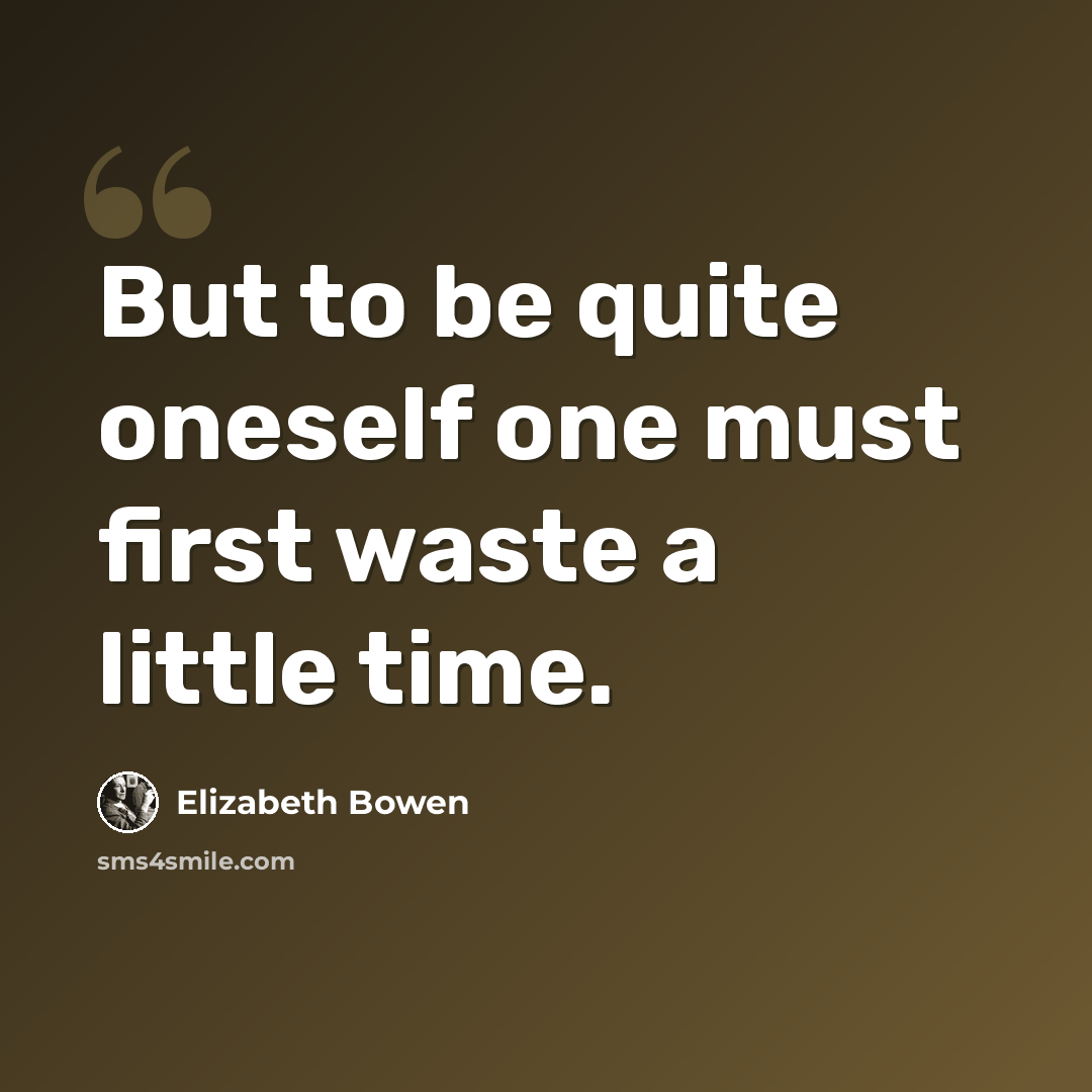 “But to be quite oneself one must first waste a little time.” quote by Elizabeth Bowen