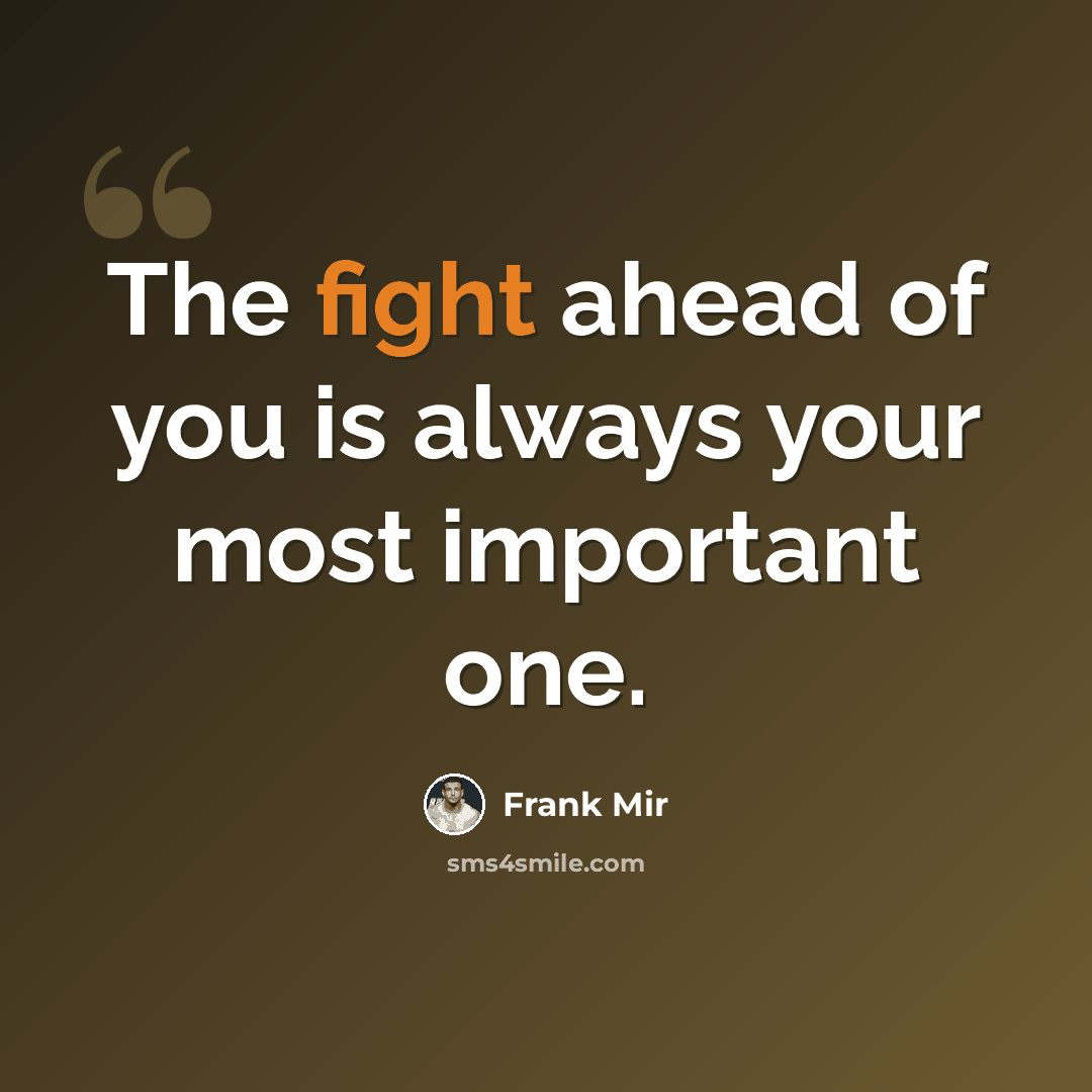 “The fight ahead of you is always your most important one.” quote by Frank Mir