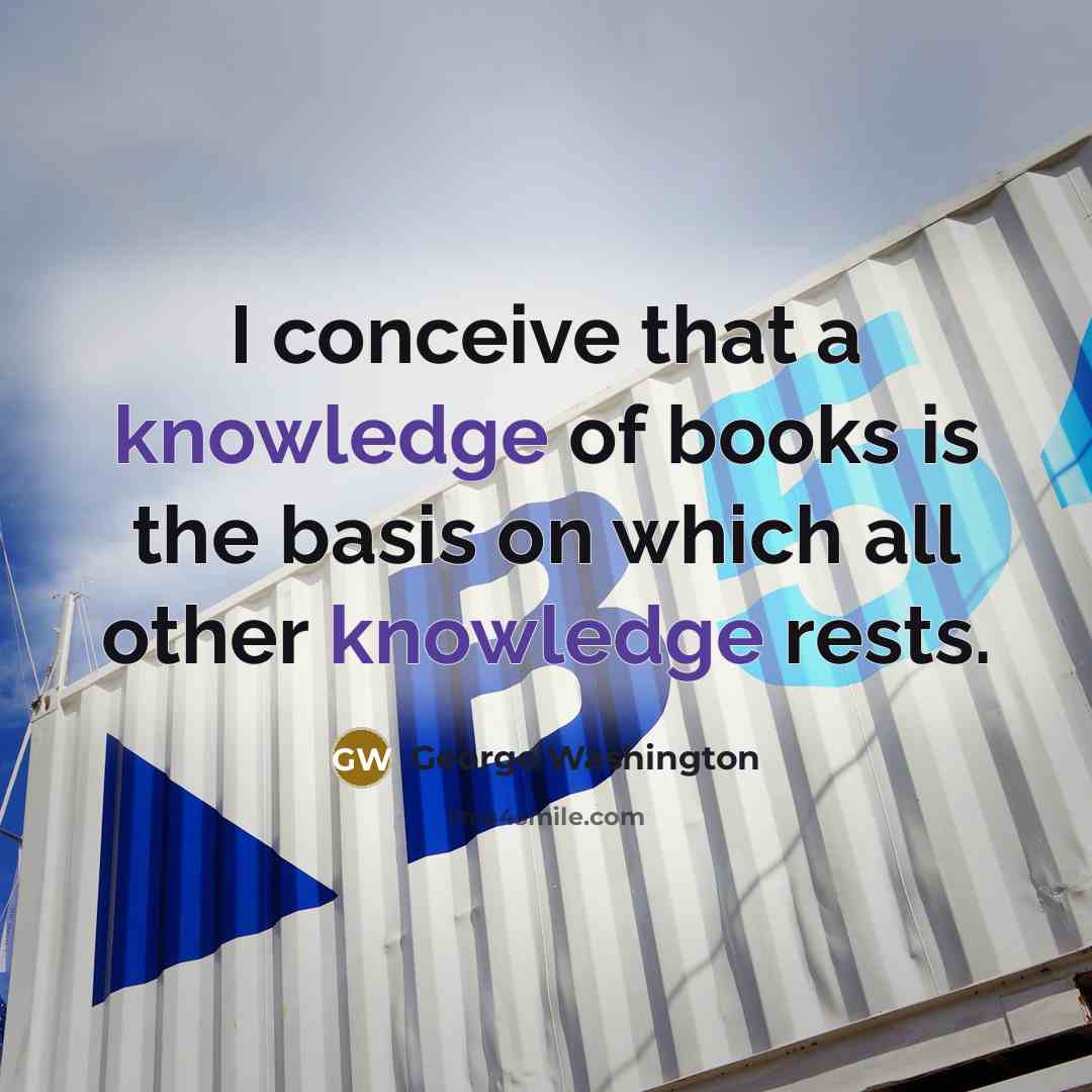 “I conceive that a knowledge of books is the basis on which all other knowledge rests.” quote by George Washington