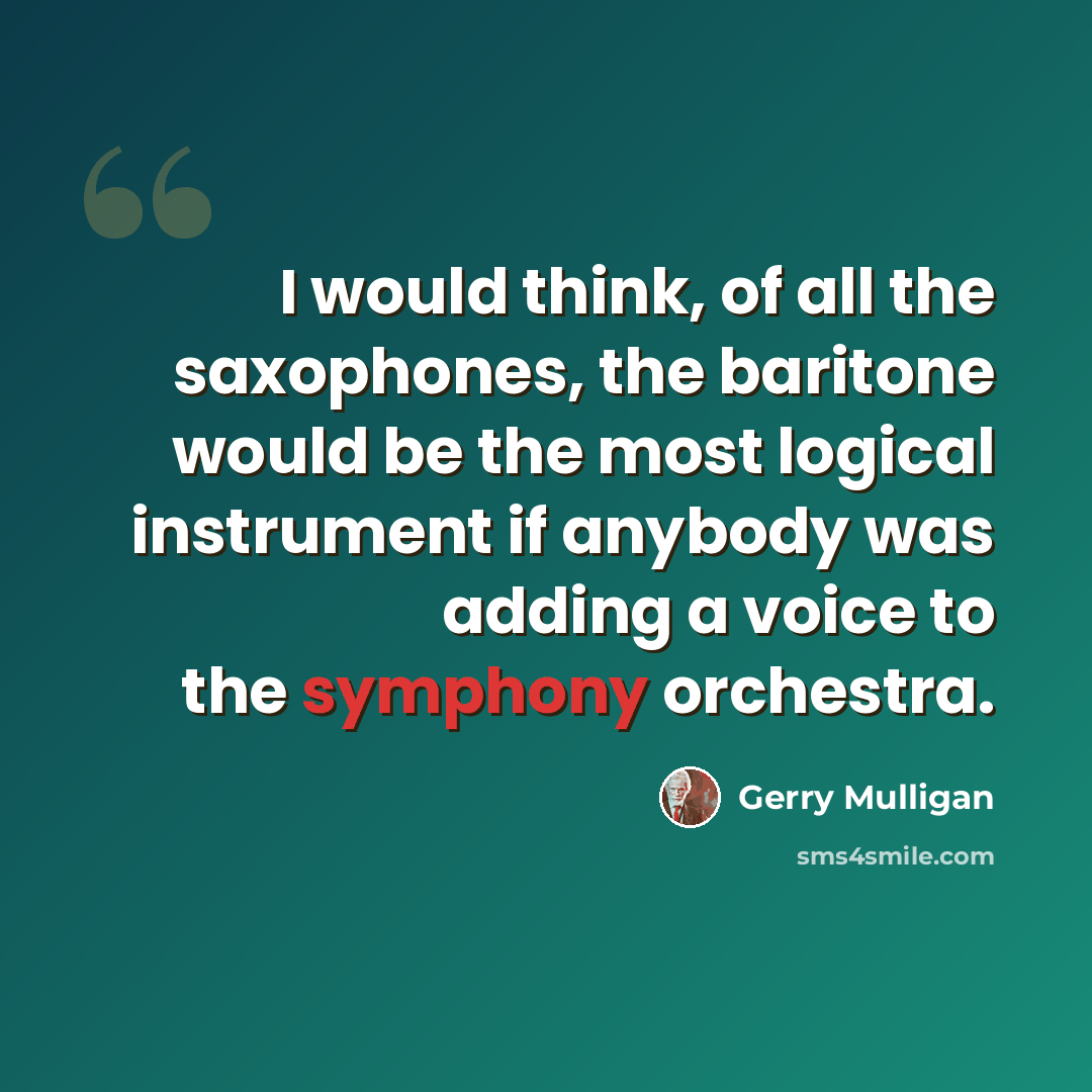 “I would think, of all the saxophones, the baritone would be the most logical instrument if anybody was adding a voice to the symphony orchestra.” quote by Gerry Mulligan