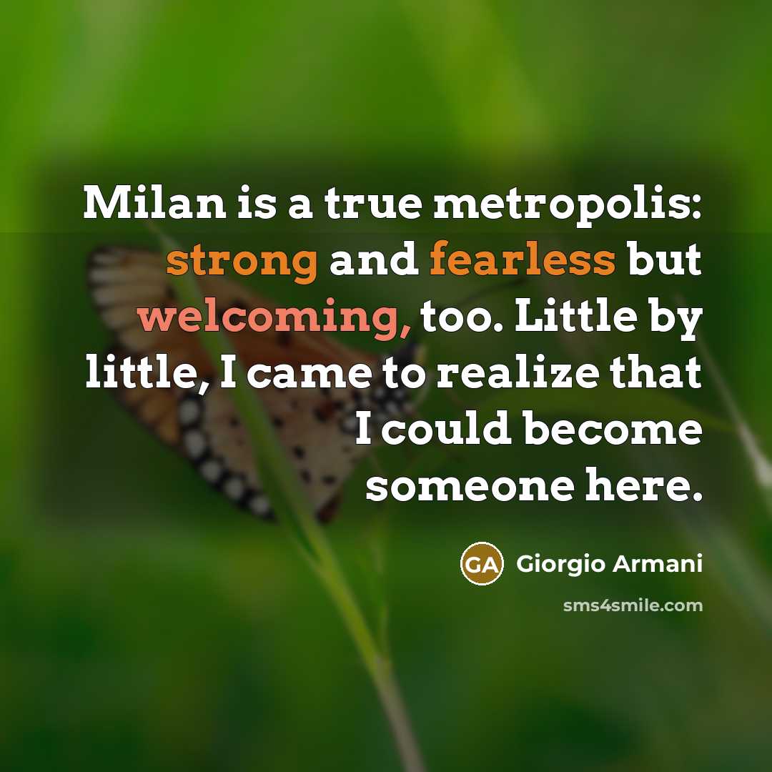 “Milan is a true metropolis: strong and fearless but welcoming, too. Little by little, I came to realize that I could become someone here.” quote by Giorgio Armani