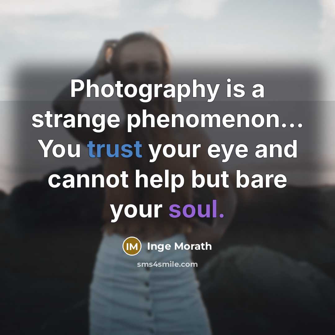 “Photography is a strange phenomenon... You trust your eye and cannot help but bare your soul.” quote by Inge Morath