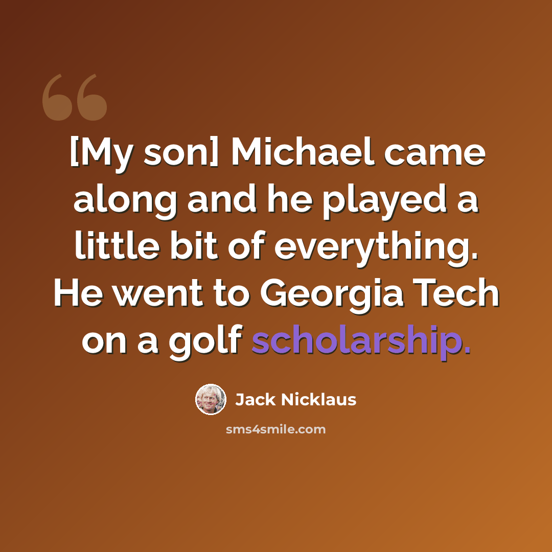 “[My son] Michael came along and he played a little bit of everything. He went to Georgia Tech on a golf scholarship.” quote by Jack Nicklaus