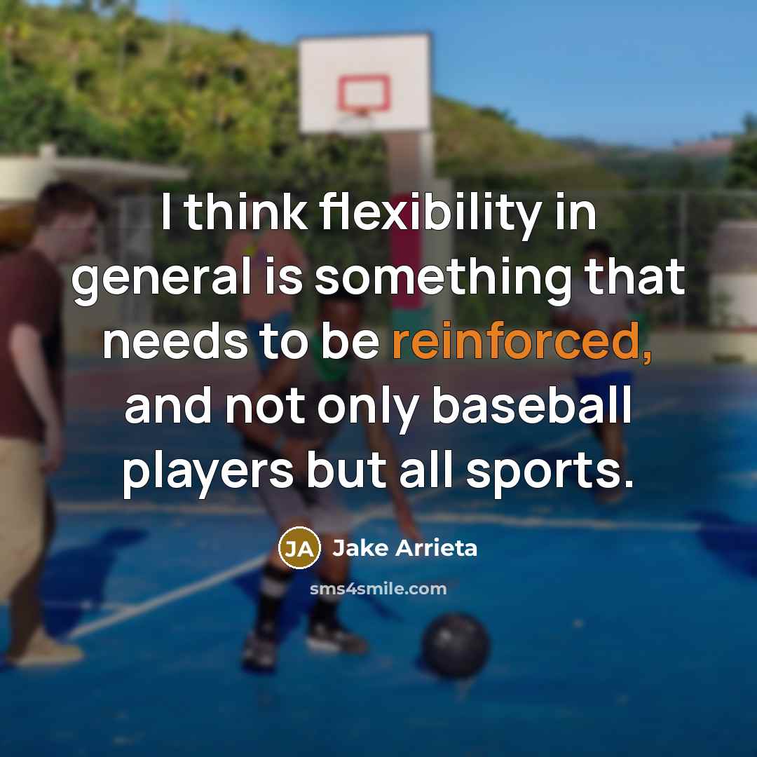 “I think flexibility in general is something that needs to be reinforced, and not only baseball players but all sports.” quote by Jake Arrieta
