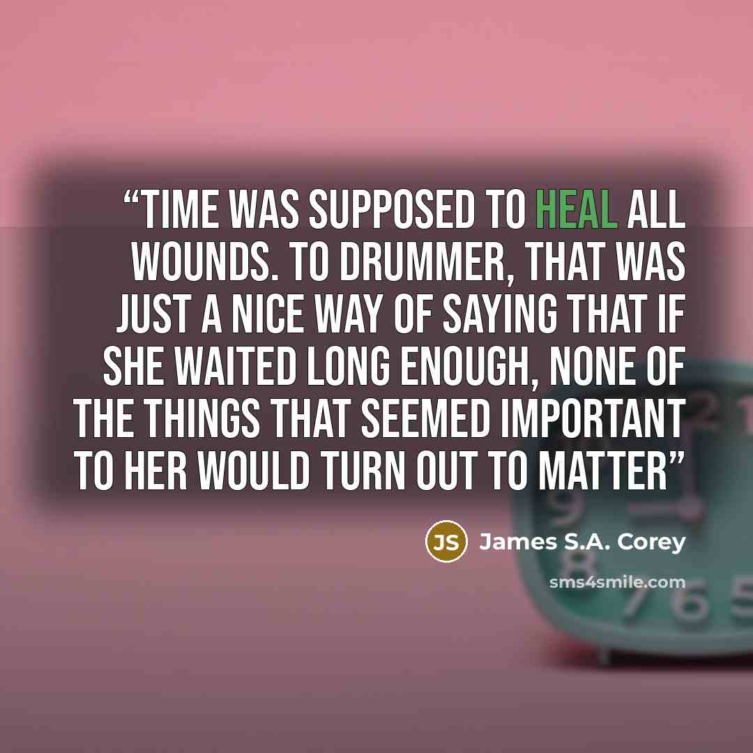 “Time was supposed to heal all wounds. To Drummer, that was just a nice way of saying that if she waited long enough, none of the things that seemed important to her would turn out to matter” quote by James S.A. Corey
