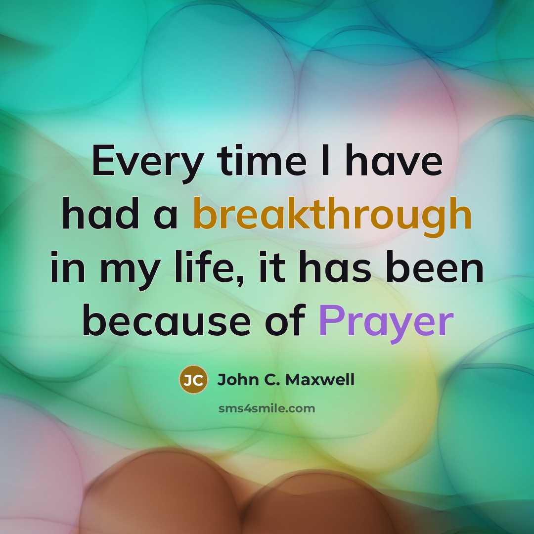 “Every time I have had a breakthrough in my life, it has been because of Prayer” quote by John C. Maxwell